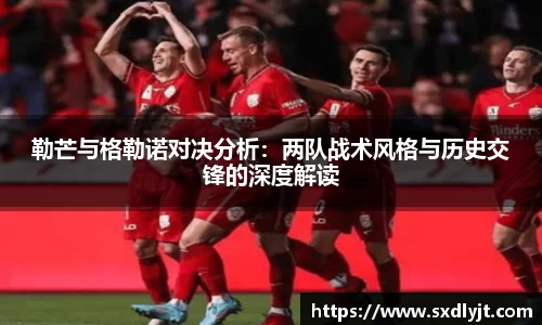 米兰勒芒与格勒诺对决分析：两队战术风格与历史交锋的深度解读
